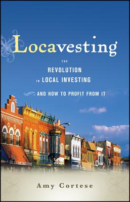 locavesting-amy-cortese Locavesting: The Revolution in Local Investing and How to Profit from it, Amy Cortese, crowdfunding, crowdfunding education, Crowdfund Better Bookshelf, paperback, indiebound