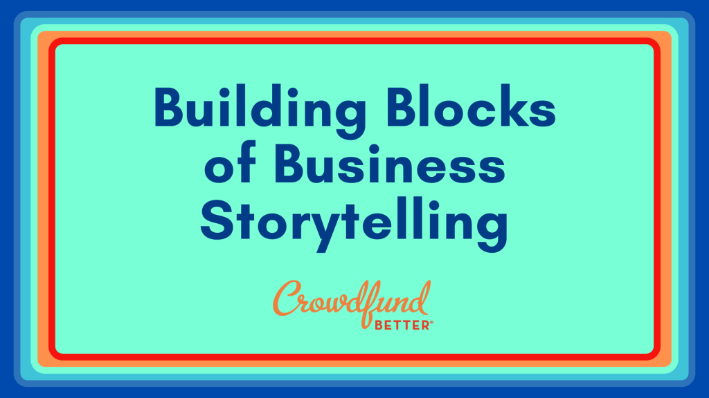 Building Blocks of Business Storytelling, Crowdfund Better online webinar, crowdfunding webinar, crowdfunding training, crowdfunding for small business, crowdfunding for entrepreneurs, crowdfunding webinars for organizations, BIPOC small business, black owned business, latino owned business, woman owned business